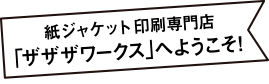 紙ジャケット印刷専門店 「ザザザワークス」へようこそ!