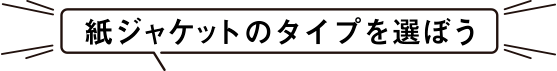 紙ジャケットのタイプを選ぼう